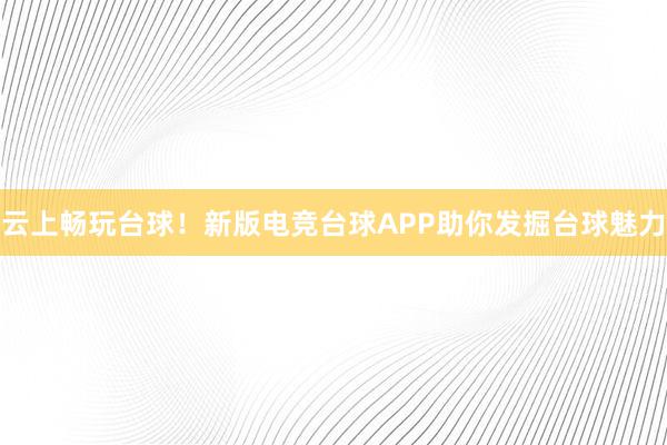 云上畅玩台球！新版电竞台球APP助你发掘台球魅力