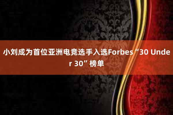 小刘成为首位亚洲电竞选手入选Forbes“30 Under 30”榜单