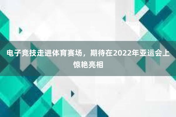 电子竞技走进体育赛场，期待在2022年亚运会上惊艳亮相