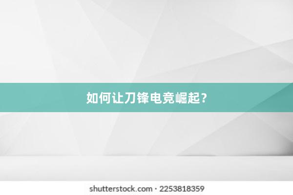 如何让刀锋电竞崛起？