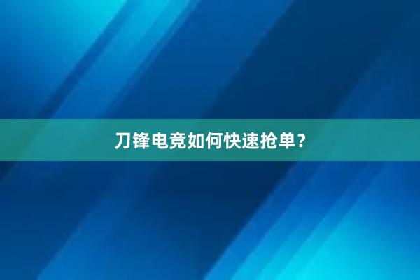 刀锋电竞如何快速抢单？