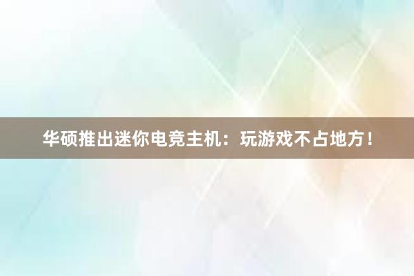 华硕推出迷你电竞主机：玩游戏不占地方！