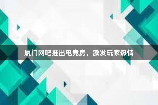 厦门网吧推出电竞房，激发玩家热情