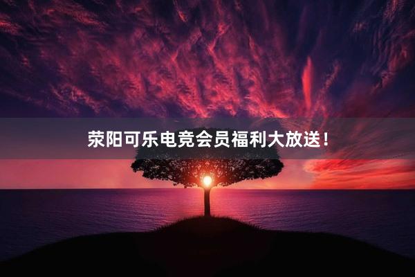 荥阳可乐电竞会员福利大放送！