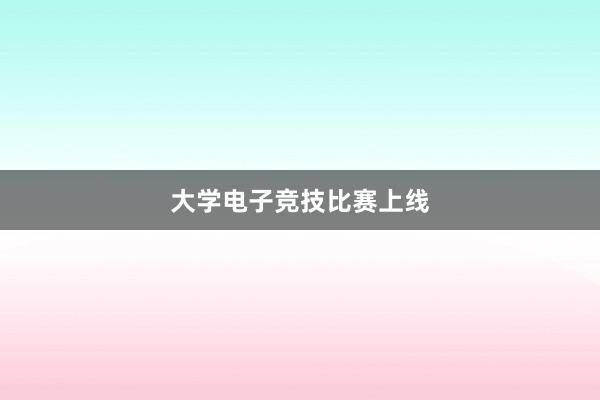 大学电子竞技比赛上线