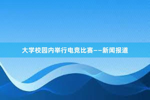 大学校园内举行电竞比赛——新闻报道