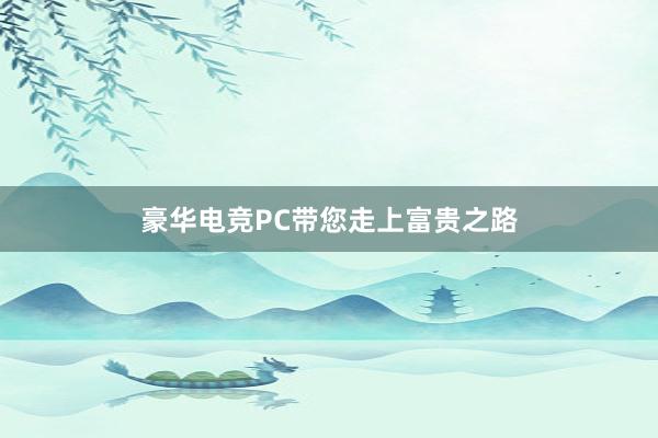 豪华电竞PC带您走上富贵之路