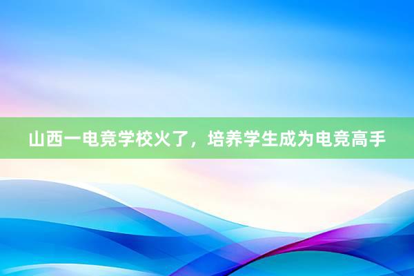 山西一电竞学校火了，培养学生成为电竞高手