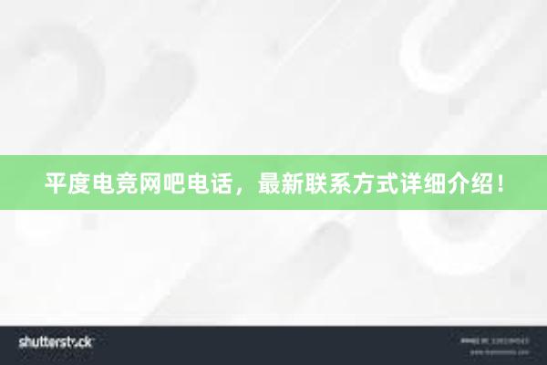 平度电竞网吧电话，最新联系方式详细介绍！