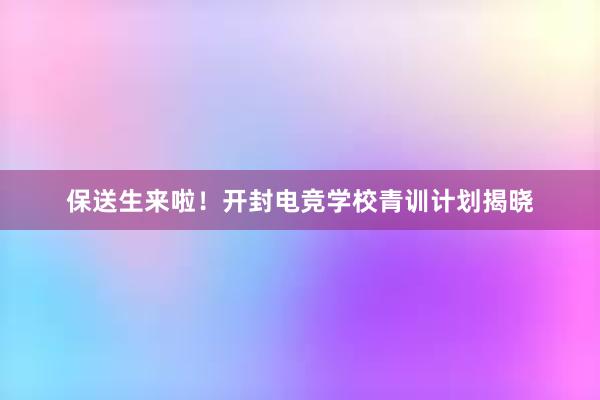 保送生来啦！开封电竞学校青训计划揭晓