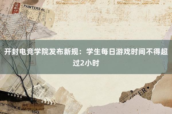 开封电竞学院发布新规：学生每日游戏时间不得超过2小时