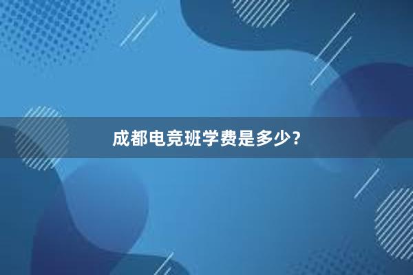 成都电竞班学费是多少？