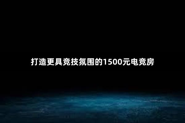 打造更具竞技氛围的1500元电竞房