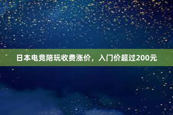 日本电竞陪玩收费涨价，入门价超过200元