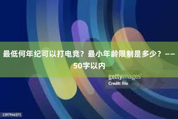 最低何年纪可以打电竞？最小年龄限制是多少？——50字以内