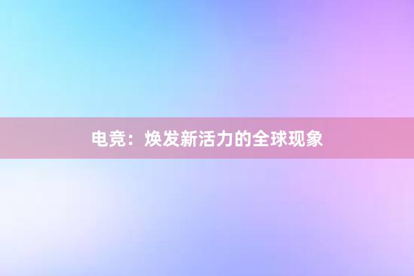 电竞：焕发新活力的全球现象