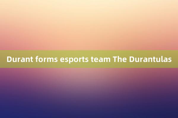 Durant forms esports team The Durantulas