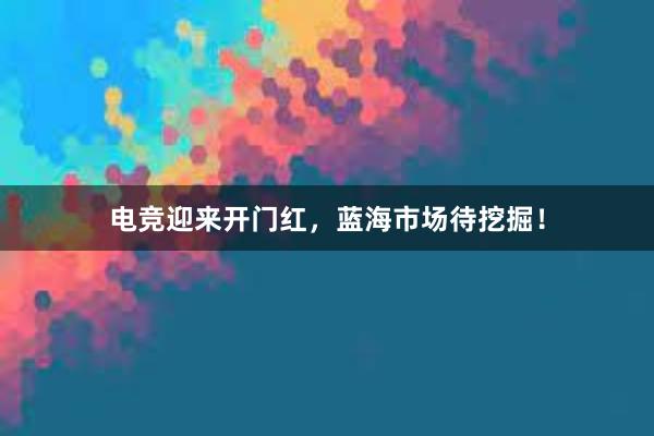 电竞迎来开门红，蓝海市场待挖掘！