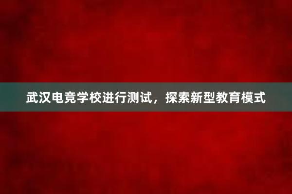 武汉电竞学校进行测试，探索新型教育模式