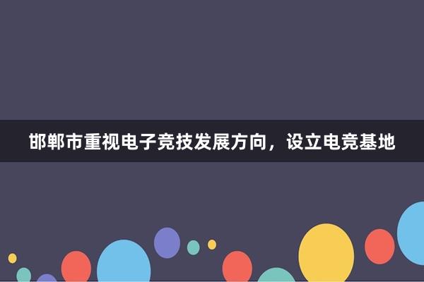 邯郸市重视电子竞技发展方向，设立电竞基地