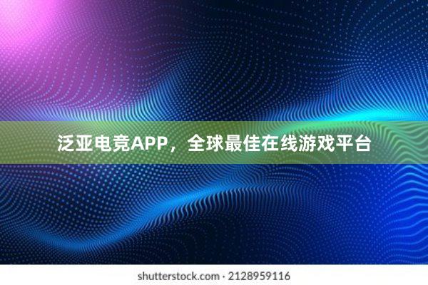 泛亚电竞APP，全球最佳在线游戏平台