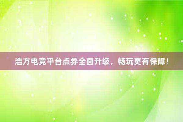 浩方电竞平台点券全面升级，畅玩更有保障！