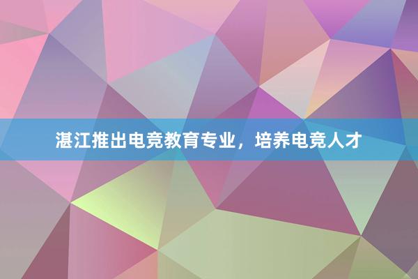 湛江推出电竞教育专业，培养电竞人才