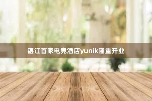 湛江首家电竞酒店yunik隆重开业