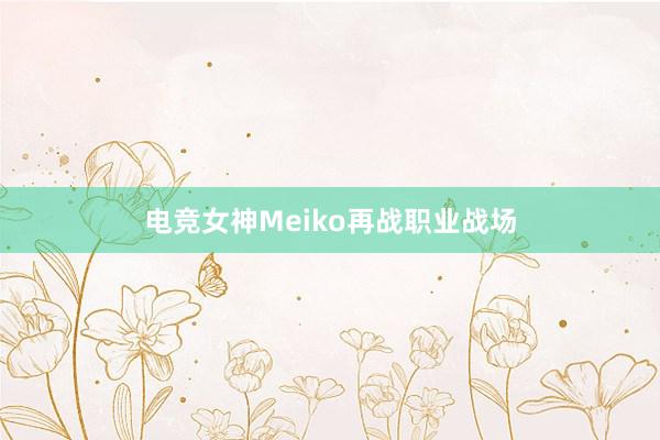 电竞女神Meiko再战职业战场