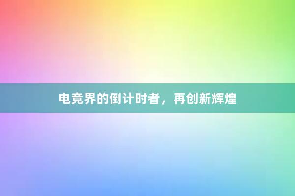 电竞界的倒计时者，再创新辉煌