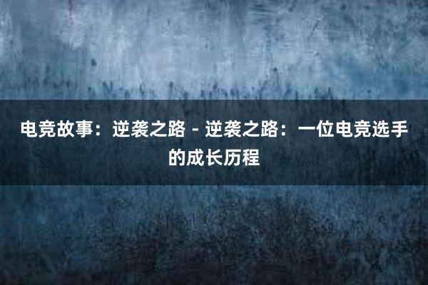 电竞故事：逆袭之路 - 逆袭之路：一位电竞选手的成长历程