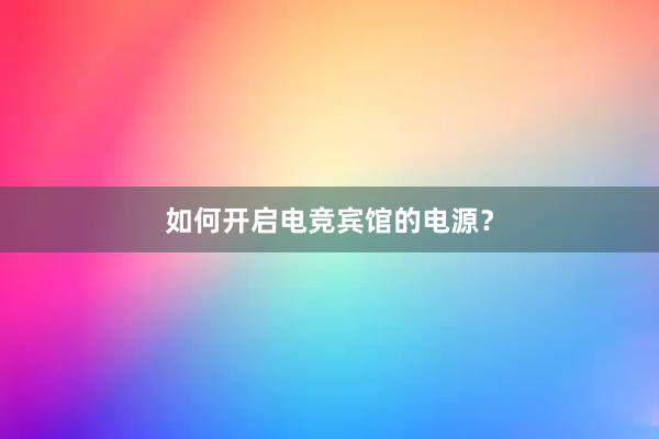 如何开启电竞宾馆的电源？