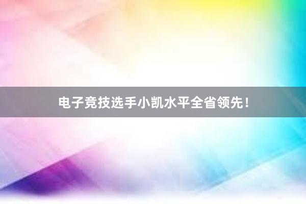 电子竞技选手小凯水平全省领先！