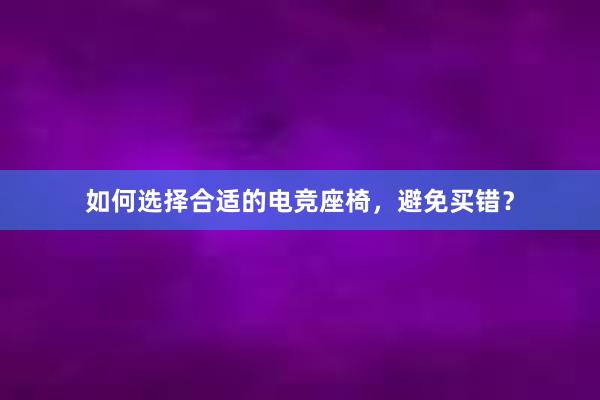 如何选择合适的电竞座椅，避免买错？