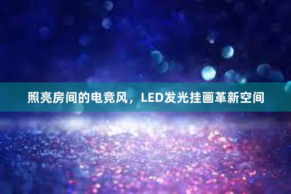 照亮房间的电竞风，LED发光挂画革新空间