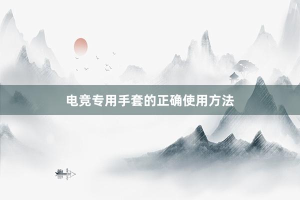 电竞专用手套的正确使用方法