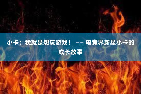 小卡：我就是想玩游戏！ —— 电竞界新星小卡的成长故事