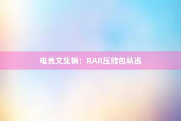 电竞文集锦：RAR压缩包精选