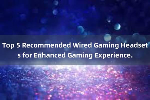 Top 5 Recommended Wired Gaming Headsets for Enhanced Gaming Experience.