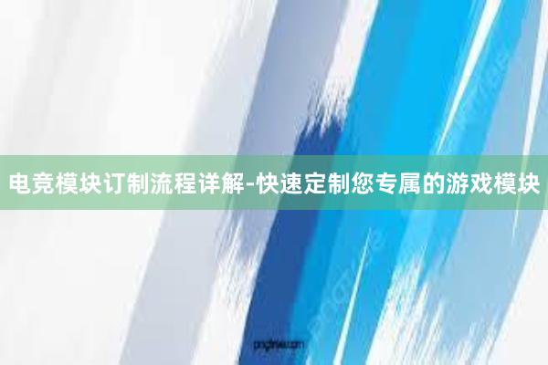 电竞模块订制流程详解-快速定制您专属的游戏模块