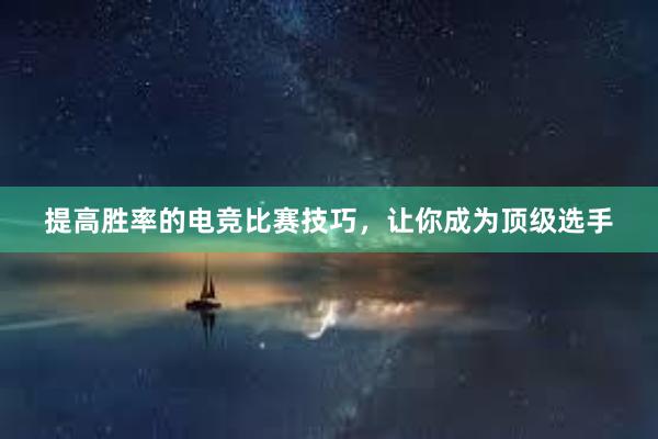 提高胜率的电竞比赛技巧，让你成为顶级选手