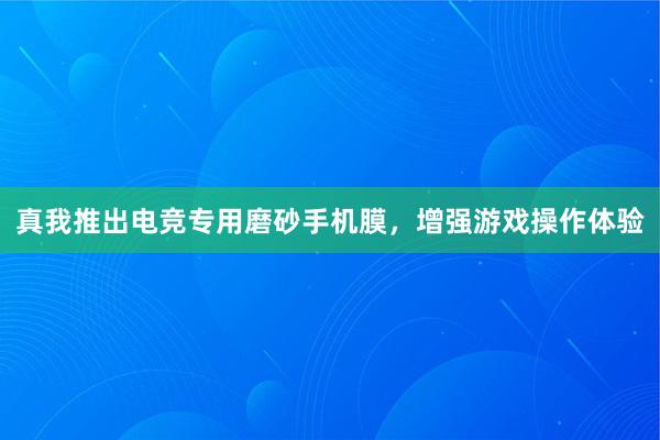 真我推出电竞专用磨砂手机膜，增强游戏操作体验