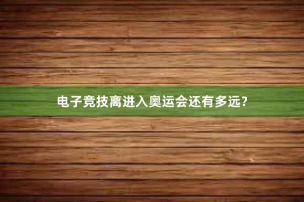 电子竞技离进入奥运会还有多远？