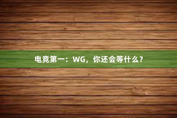 电竞第一：WG，你还会等什么？