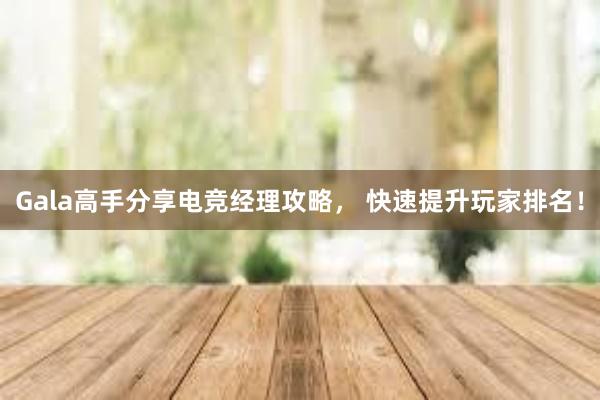 Gala高手分享电竞经理攻略， 快速提升玩家排名！