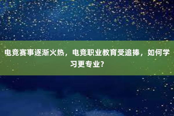 电竞赛事逐渐火热，电竞职业教育受追捧，如何学习更专业？