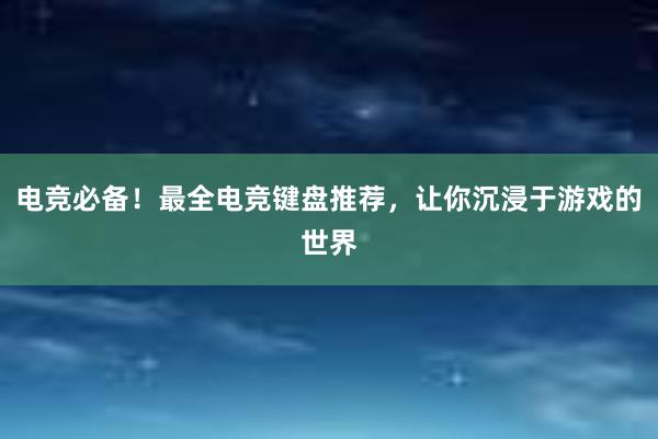 电竞必备！最全电竞键盘推荐，让你沉浸于游戏的世界