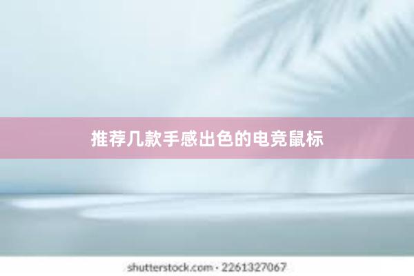 推荐几款手感出色的电竞鼠标