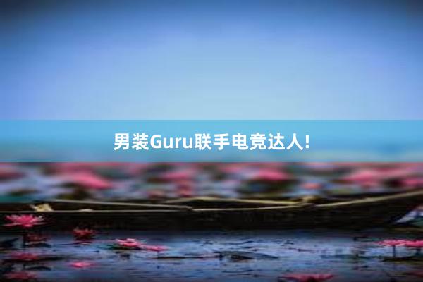 男装Guru联手电竞达人!