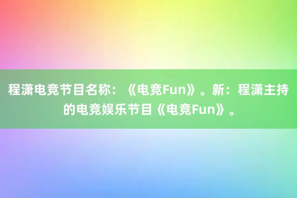 程潇电竞节目名称：《电竞Fun》。新：程潇主持的电竞娱乐节目《电竞Fun》。